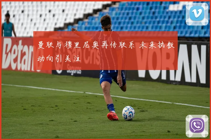 曼联与穆里尼奥再传联系 未来执教动向引关注