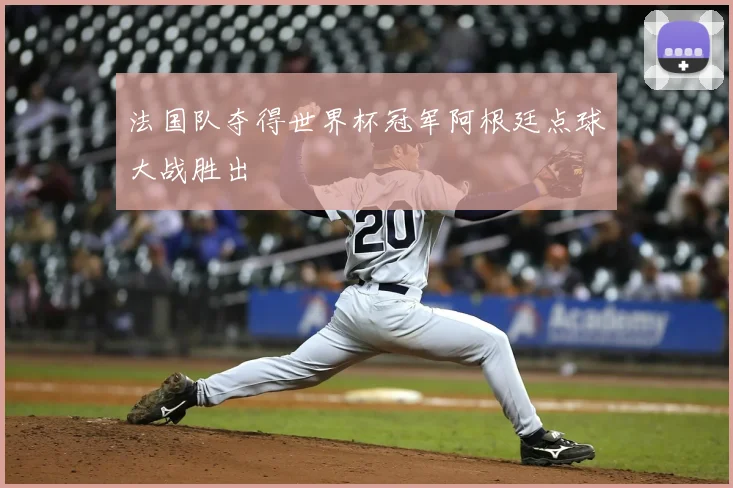 法国队夺得世界杯冠军阿根廷点球大战胜出