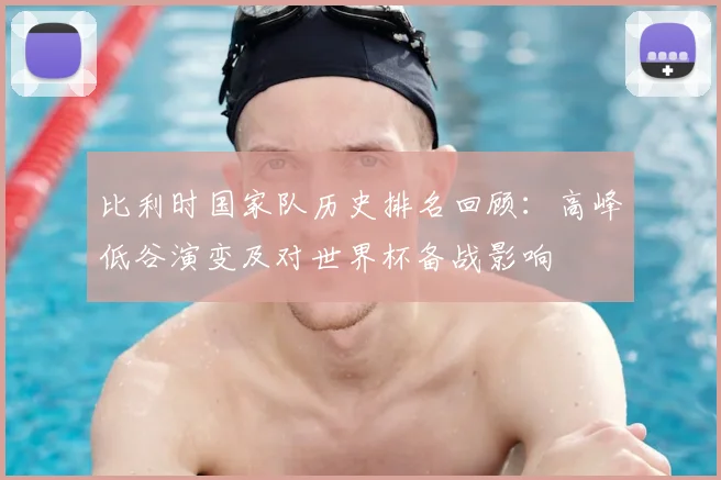 比利时国家队历史排名回顾:高峰低谷演变及对世界杯备战影响