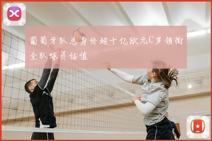 葡萄牙队总身价超十亿欧元C罗领衔全队球员估值