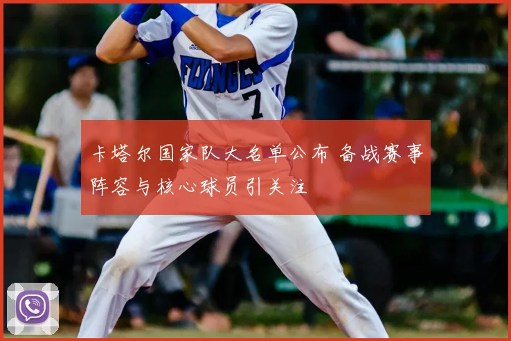 卡塔尔国家队大名单公布 备战赛事阵容与核心球员引关注