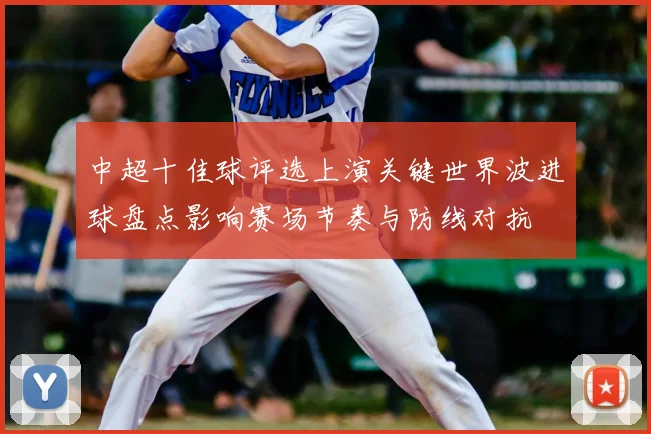 中超十佳球评选上演关键世界波进球盘点影响赛场节奏与防线对抗