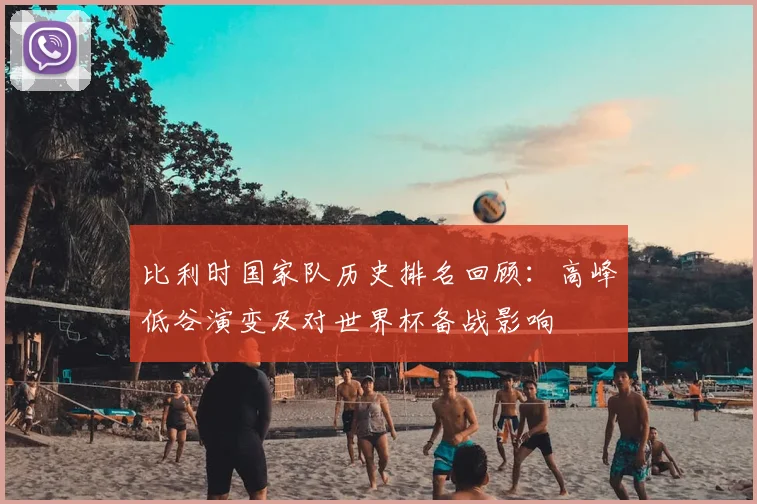 比利时国家队历史排名回顾:高峰低谷演变及对世界杯备战影响