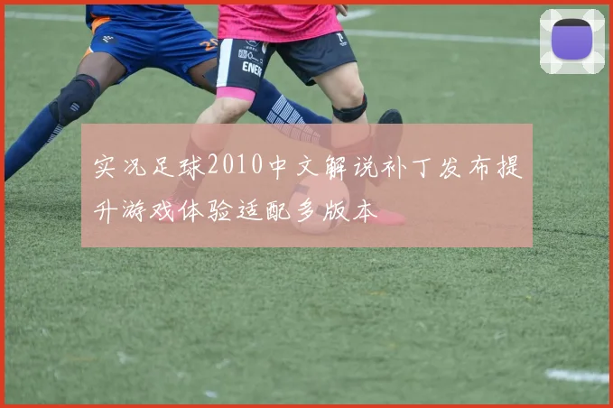 实况足球2010中文解说补丁发布提升游戏体验适配多版本