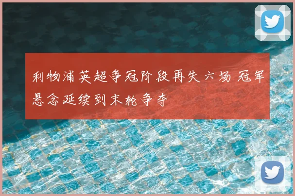 利物浦英超争冠阶段再失六场 冠军悬念延续到末轮争夺