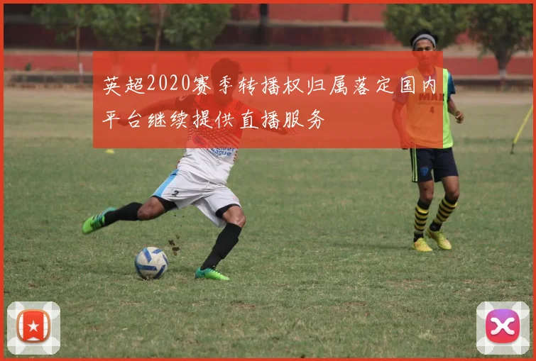 英超2020赛季转播权归属落定国内平台继续提供直播服务