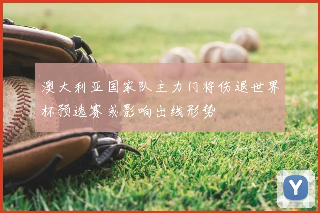 澳大利亚国家队主力门将伤退世界杯预选赛或影响出线形势