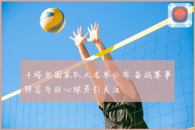 卡塔尔国家队大名单公布 备战赛事阵容与核心球员引关注