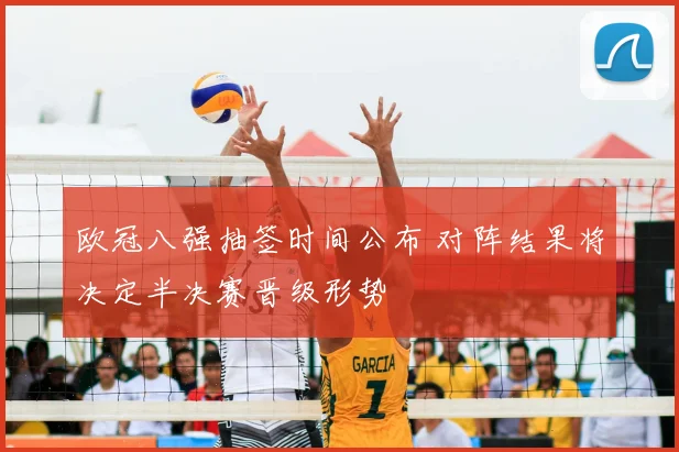 欧冠八强抽签时间公布 对阵结果将决定半决赛晋级形势