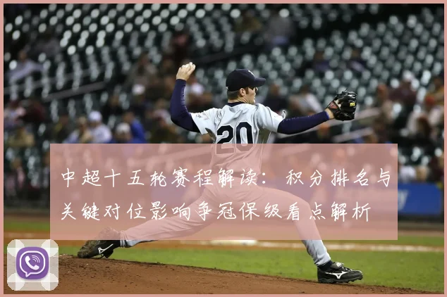 中超十五轮赛程解读：积分排名与关键对位影响争冠保级看点解析