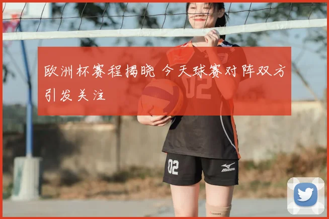 欧洲杯赛程揭晓 今天球赛对阵双方引发关注