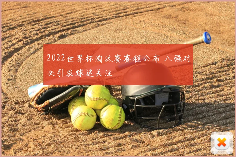 2022世界杯淘汰赛赛程公布 八强对决引发球迷关注