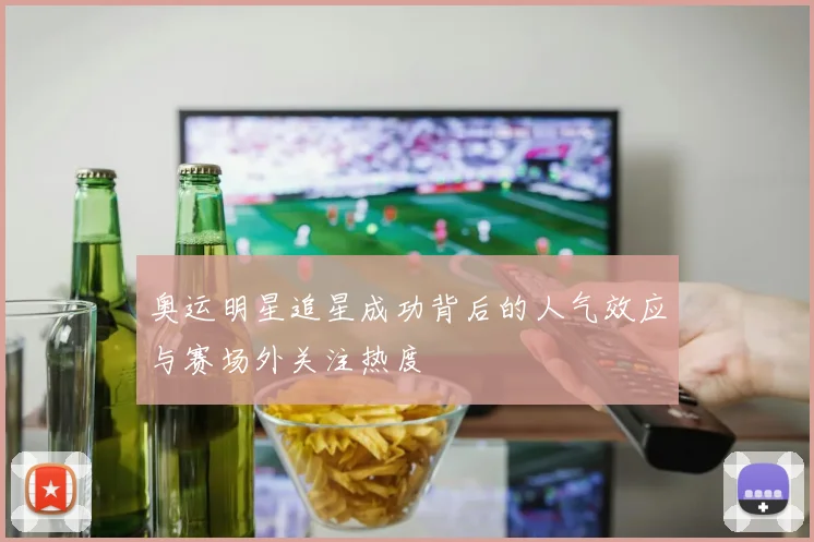 奥运明星追星成功背后的人气效应与赛场外关注热度