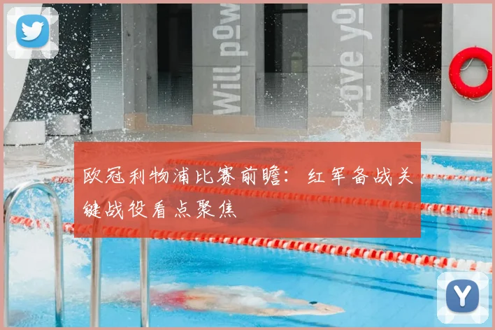 欧冠利物浦比赛前瞻：红军备战关键战役看点聚焦